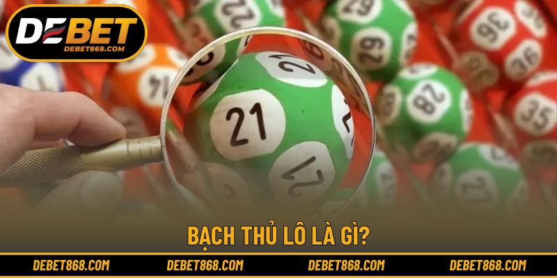 Giải thích cơ bản khái niệm quen thuộc bạch thủ lô