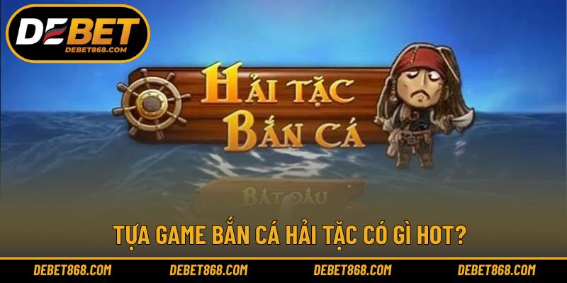 Tựa game bắn cá hải tặc có gì hot?