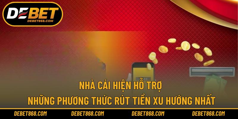 Nhà cái hiện hỗ trợ những phương thức rút tiền xu hướng nhất
